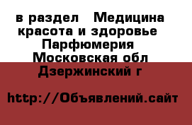  в раздел : Медицина, красота и здоровье » Парфюмерия . Московская обл.,Дзержинский г.